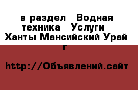  в раздел : Водная техника » Услуги . Ханты-Мансийский,Урай г.